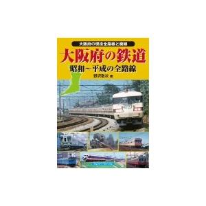 大阪府の鉄道 昭和〜平成の全路線　大阪府の現役全路線と廃線 / 野沢敬次  〔本〕