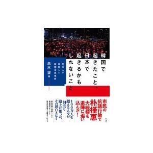 韓国で起きたこと、日本で起きるかもしれないこと 日本人が目撃した韓国市民革命 / 高木望  〔本〕