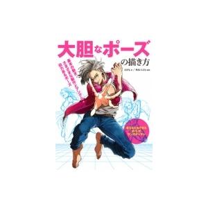 大胆なポーズの描き方 基本の動き・さまざまな動作とアングル・迫力あるポーズ / えびも 〔全集・双書〕