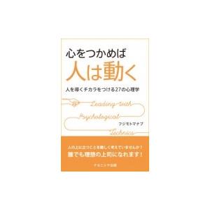 心をつかめば人は動く 人を導くチカラをつける27の心理学 / フジモトマナブ  〔本〕