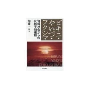 ビキニ・やいづ・フクシマ 地域社会からの反核平和運動 / 加藤一夫  〔本〕