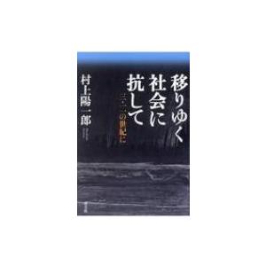 移りゆく社会に抗して 三・一一の世紀に / 村上陽一郎  〔本〕