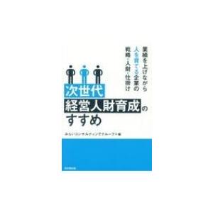 次世代経営人財育成のすすめ 業績を上げながら人を育てる企業の戦略・人財・仕掛け / みらいコンサルテ...