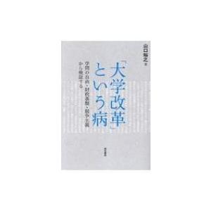 「大学改革」という病 学問の自由・財政基盤・競争主義から検証する / 山口裕之  〔本〕