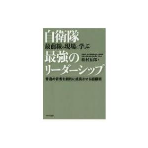 自衛隊最前線の現場に学ぶ最強のリーダーシップ 普通の若者を劇的に成長させる組織術 / 松村五郎  〔...