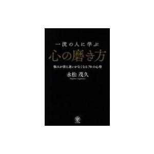一流の人に学ぶ心の磨き方 悩みが消え迷いがなくなる70の心得 / 永松茂久  〔本〕