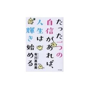 たった一つの自信があれば、人生は輝き始める / 有川真由美  〔本〕