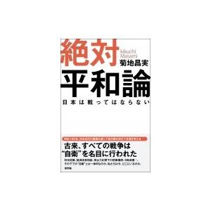 絶対平和論 日本は戦ってはならない / 菊地昌実  〔本〕