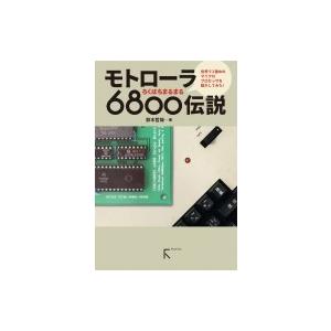 モトローラ6800伝説 世界で2番めのマイクロプロセッサを動かしてみた! / 鈴木哲哉  〔本〕