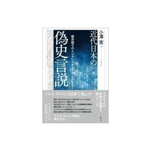 近代日本の偽史言説 歴史語りのインテレクチュアル・ヒストリー / 小澤実  〔本〕