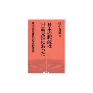 日本の起源は日高見国にあった 縄文 弥生時代の歴史的復元 勉誠選書 / 田中英道