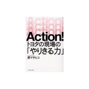 Action! トヨタの現場の「やりきる力」 / 原マサヒコ  〔本〕
