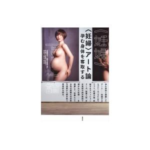 “妊婦”アート論 孕む身体を奪取する / 山崎明子  〔本〕
