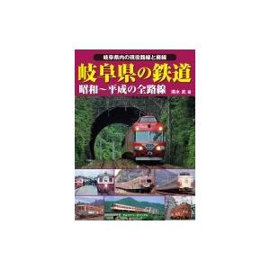 岐阜県の鉄道 昭和〜平成の全路線　岐阜県内の現役路線と廃線 / 清水武 〔本〕 