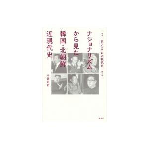 ナショナリズムから見た韓国・北朝鮮近現代史 叢書東アジアの近現代史 / 木宮正史  〔本〕