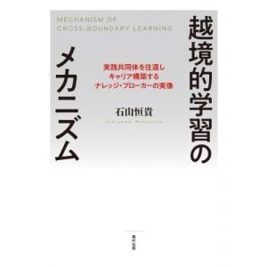 越境的学習のメカニズム 実践共同体を往還しキャリア構築するナレッジ・ブローカーの実像 / 石山恒貴 ...