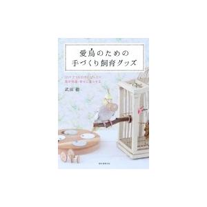 愛鳥のための手づくり飼育グッズ DIYでうちの子にぴったり 鳥が快適・幸せに暮らせる / 武田毅  ...