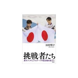 挑戦者たち 男子フィギュアスケート平昌五輪を超えて / 田村明子  〔本〕