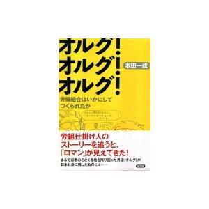 オルグ!オルグ!オルグ! 労働組合はいかにしてつくられたか / 本田一成  〔本〕