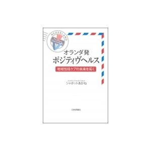 オランダ発ポジティヴヘルス 地域包括ケアの未来を拓く / シャボットあかね  〔本〕