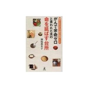 がんで余命ゼロと言われた夫の命を延ばす台所 14年も生きた奇跡の料理レシピ / 神尾真木子  〔本〕