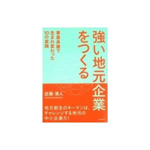 強い地元企業をつくる 事業承継で生まれ変わった10の実践 / 近藤清人  〔本〕