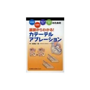基礎からわかる!カテーテルアブレーション 研修医・看護師・臨床工学技士・診療放射線技師のための / ...