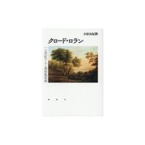 クロード・ロラン 一七世紀ローマと理想風景画 / 小針由紀隆 〔本〕 