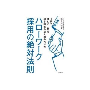 ハローワーク採用の絶対法則 0円で欲しい人材を引き寄せる求人票の作り方 / 五十川将史  〔本〕