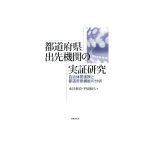 都道府県出先機関の実証研究 自治体間連携と都道府県機能の分析 / 水谷利亮  〔本〕