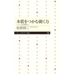 本質をつかむ聞く力 ニュースの現場から ちくまプリマー新書 / 松原耕二  〔新書〕