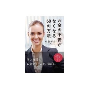 お金の不安がなくなる60の方法 一生モノの「稼ぎ力」をつけよう / 中谷彰宏  〔本〕