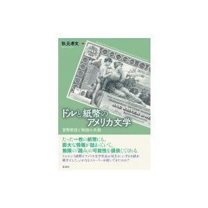 ドルと紙幣のアメリカ文学 貨幣制度と物語の共振 / 秋元孝文  〔本〕