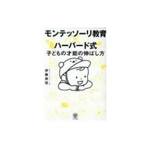 モンテッソーリ教育×ハーバード式　子どもの才能の伸ばし方 / 伊藤美佳 〔本〕 