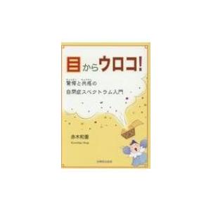 目からウロコ!驚愕と共感の自閉症スペクトラム入門 / 赤木和重  〔本〕