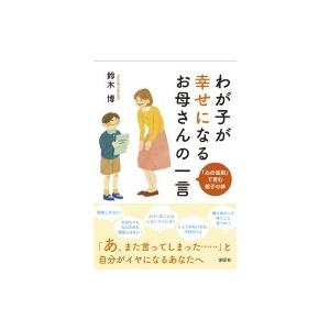 わが子が幸せになるお母さんの一言 「心の法則」で育む親子の絆 / 鈴木博 (Book)  〔本〕