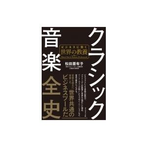 クラシック音楽全史 ビジネスに効く世界の教養 / 松田亜有子  〔本〕