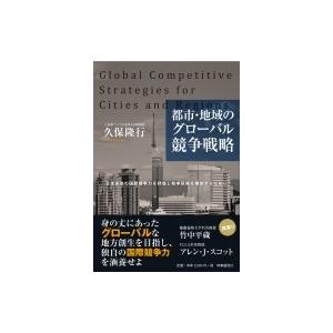 都市・地域のグローバル競争戦略 日本各地の国際競争力を評価し競争戦略を構想するために / 久保隆行 ...