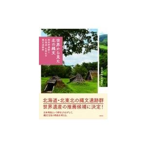 世界から見た北の縄文 御所野遺跡と北海道・北東北の縄文遺跡群 / 御所野縄文博物館  〔本〕