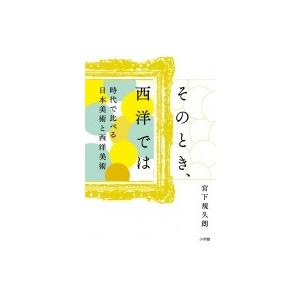 そのとき、西洋では 時代で比べる日本美術と西洋美術 / 宮下規久朗  〔本〕