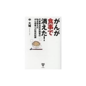 がんが食事で消えた! 代替療法否定論者の私を変えたがん患者への取材記録 / 中大輔  〔本〕