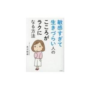 敏感すぎて生きづらい人のこころがラクになる方法 / 長沼睦雄  〔本〕