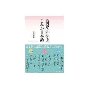 白川静さんに学ぶ　これが日本語 / 小山鉄郎  〔本〕