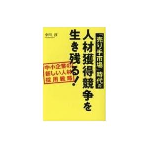 「売り手市場」時代の人材獲得競争を生き残る! 中小企業の新しい人材採用戦略 / 中川淳  〔本〕