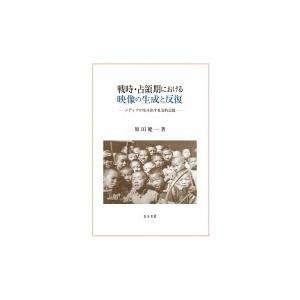 戦時・占領期における映像の生成と反復 メディアの生み出す社会的記憶 新潟大学人文学部研究叢書 / 原...