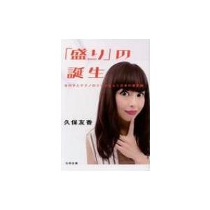 「盛り」の誕生 女の子とテクノロジーが生んだ日本の美意識 / 久保友香  〔本〕