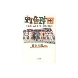 虹色球団 日拓ホームフライヤーズの10カ月 / 長谷川晶一  〔本〕