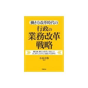 働き方改革時代の行政の業務改革戦略 職員減、働き方改革に対応したAI、RPA、IoTなど進化するBPR! / 小島卓弥