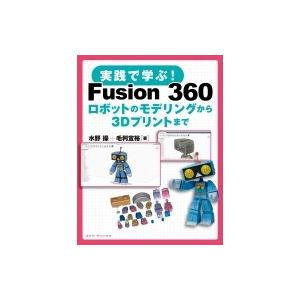 実践で学ぶ! Fusion 360 ロボットのモデリングから3Dプリントまで / 水野操  〔本〕