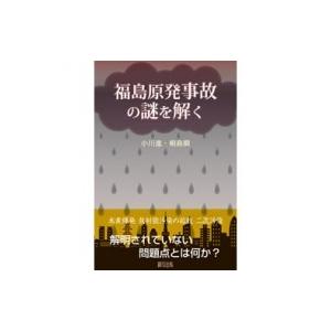 福島原発事故の謎を解く / 小川進 (工学博士)  〔本〕